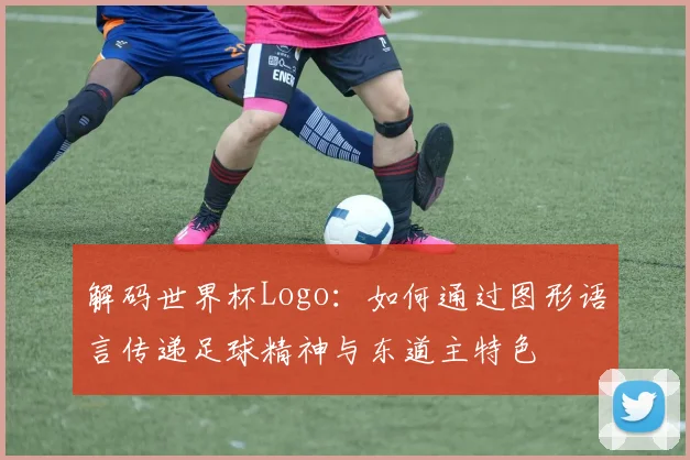 解码世界杯Logo：如何通过图形语言传递足球精神与东道主特色