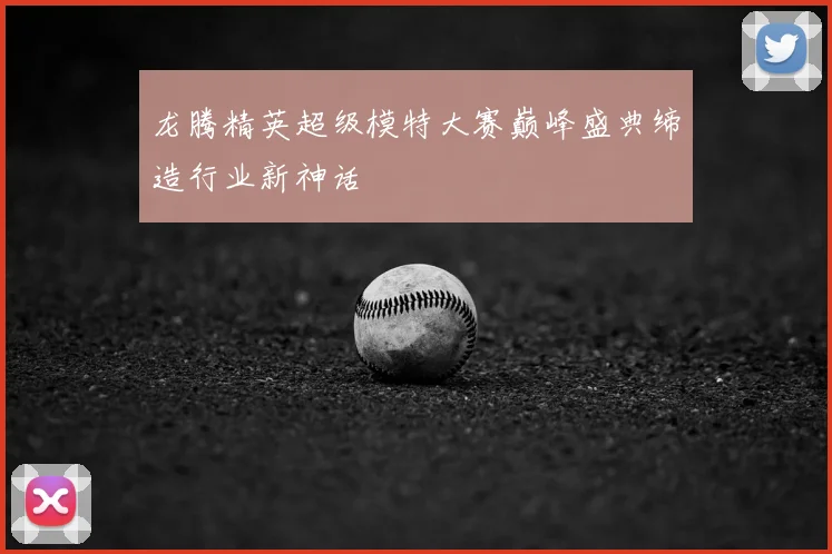 龙腾精英超级模特大赛巅峰盛典缔造行业新神话