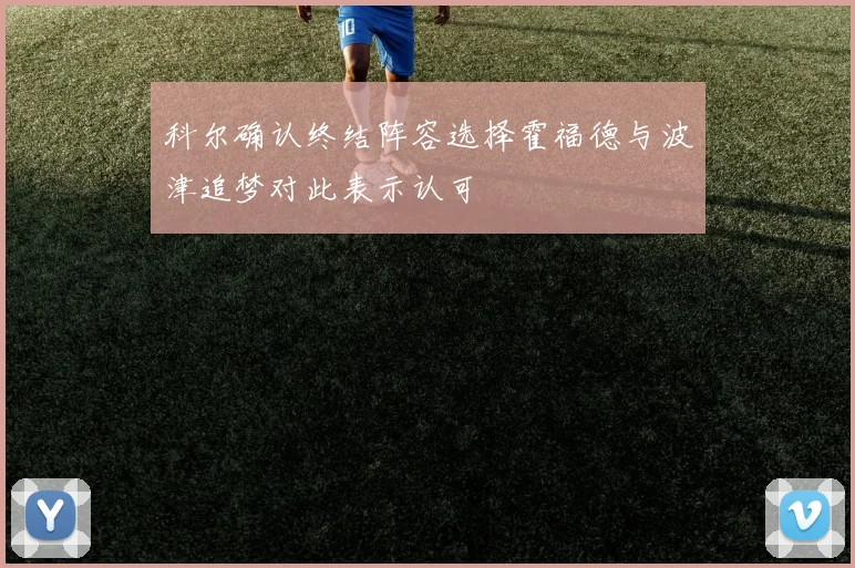 科尔确认终结阵容选择霍福德与波津追梦对此表示认可