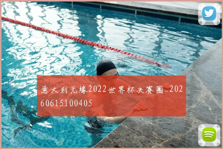 意大利无缘2022世界杯决赛圈_20260615100405