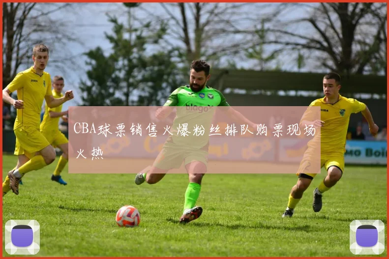 CBA球票销售火爆粉丝排队购票现场火热