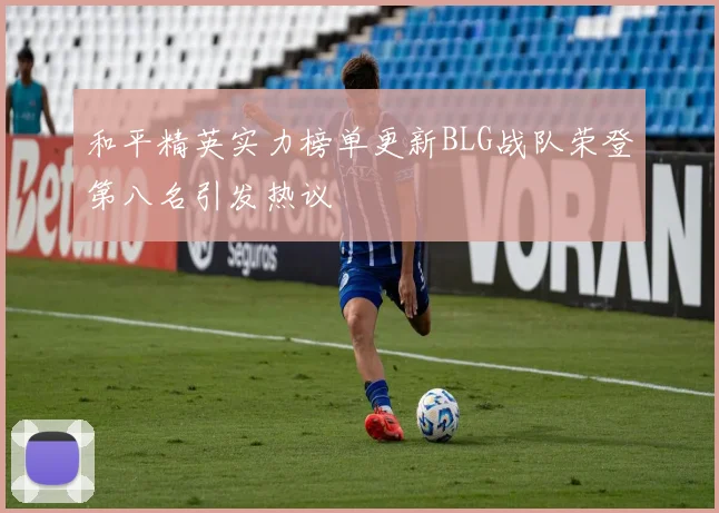 和平精英实力榜单更新BLG战队荣登第八名引发热议