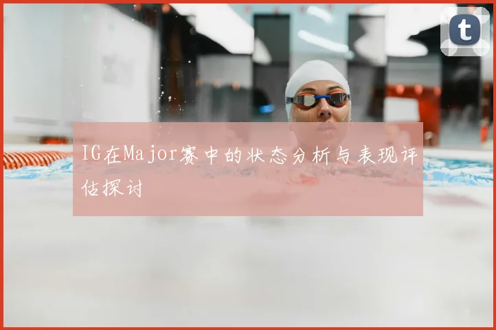 IG在Major赛中的状态分析与表现评估探讨