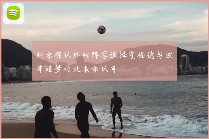 科尔确认终结阵容选择霍福德与波津追梦对此表示认可