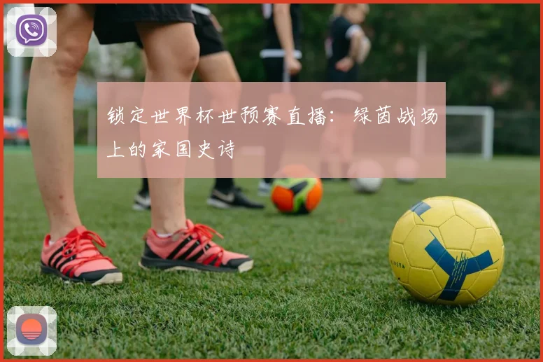 锁定世界杯世预赛直播：绿茵战场上的家国史诗
