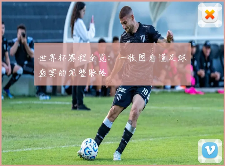 世界杯赛程全览:一张图看懂足球盛宴的完整脉络