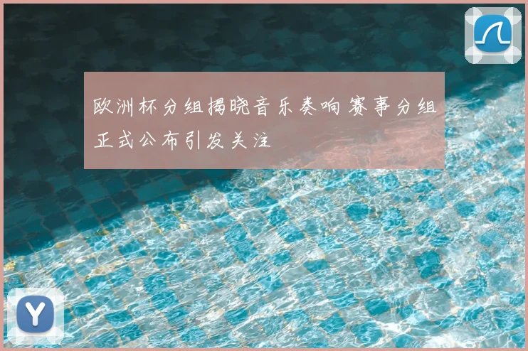 欧洲杯分组揭晓音乐奏响 赛事分组正式公布引发关注