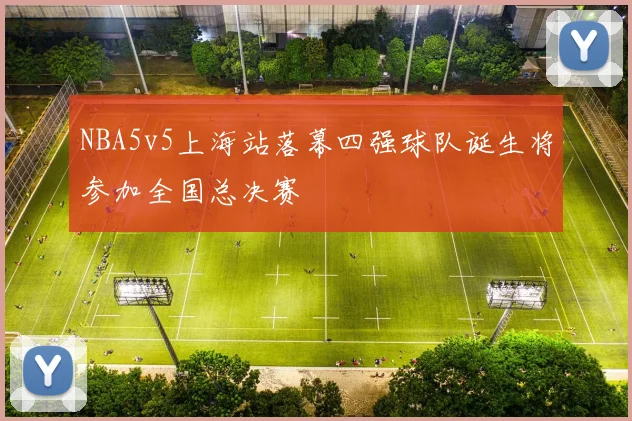 NBA5v5上海站落幕四强球队诞生将参加全国总决赛