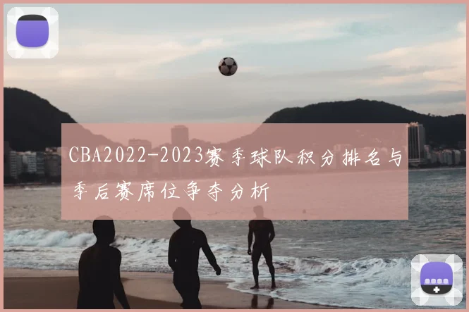 CBA2022-2023赛季球队积分排名与季后赛席位争夺分析