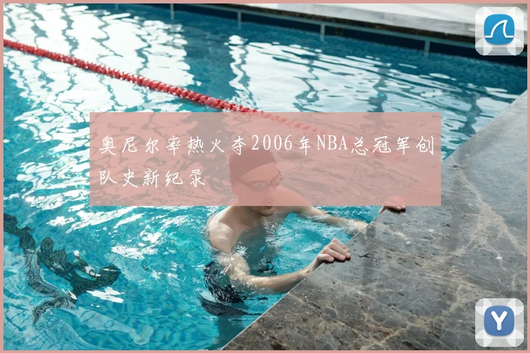 奥尼尔率热火夺2006年NBA总冠军创队史新纪录