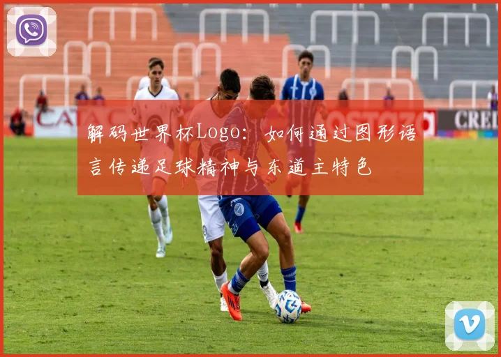 解码世界杯Logo:如何通过图形语言传递足球精神与东道主特色