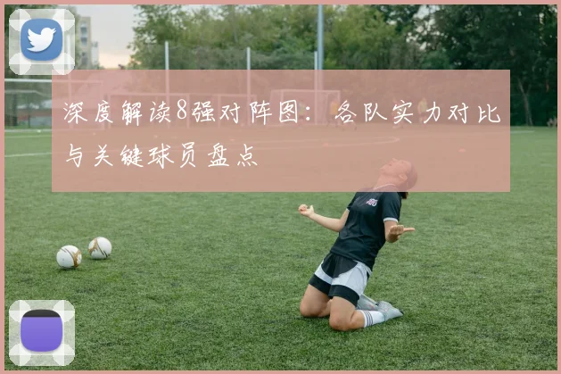 深度解读8强对阵图:各队实力对比与关键球员盘点