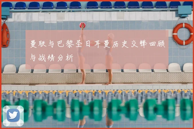 曼联与巴黎圣日耳曼历史交锋回顾与战绩分析