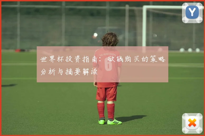 世界杯投资指南:欲钱购买的策略分析与摘要解读