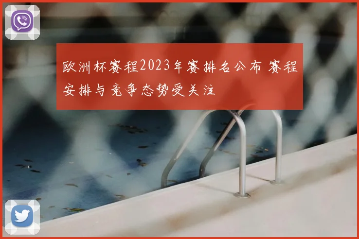 欧洲杯赛程2023年赛排名公布 赛程安排与竞争态势受关注