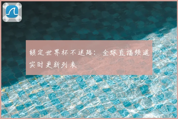 锁定世界杯不迷路:全球直播频道实时更新列表