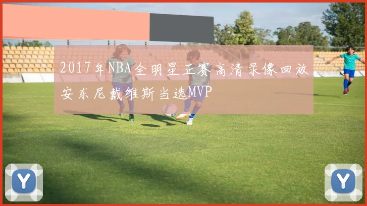2017年NBA全明星正赛高清录像回放安东尼戴维斯当选MVP