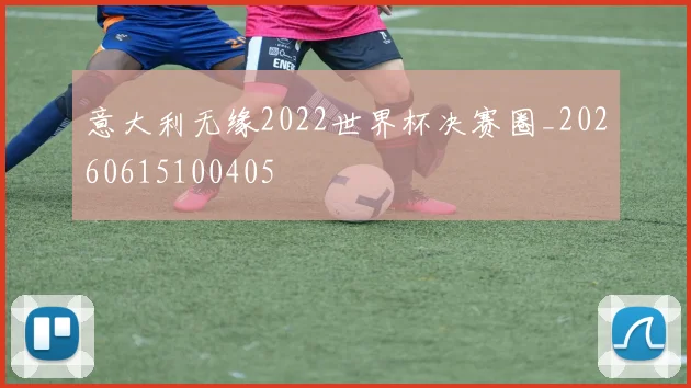 意大利无缘2022世界杯决赛圈_20260615100405