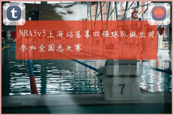 NBA5v5上海站落幕四强球队诞生将参加全国总决赛
