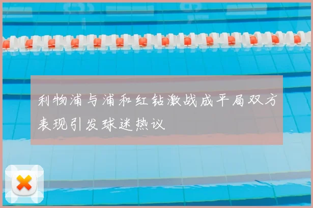 利物浦与浦和红钻激战成平局双方表现引发球迷热议