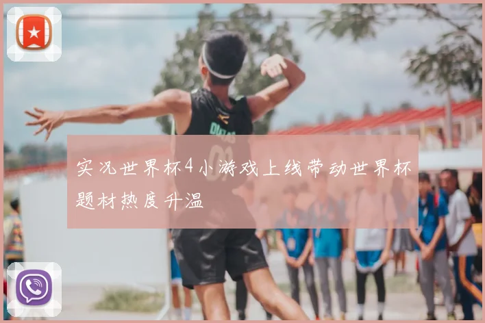 实况世界杯4小游戏上线带动世界杯题材热度升温