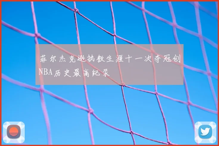 菲尔杰克逊执教生涯十一次夺冠创NBA历史最高纪录