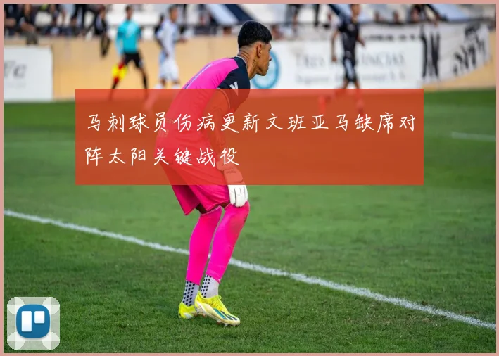 马刺球员伤病更新文班亚马缺席对阵太阳关键战役
