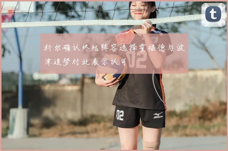 科尔确认终结阵容选择霍福德与波津追梦对此表示认可