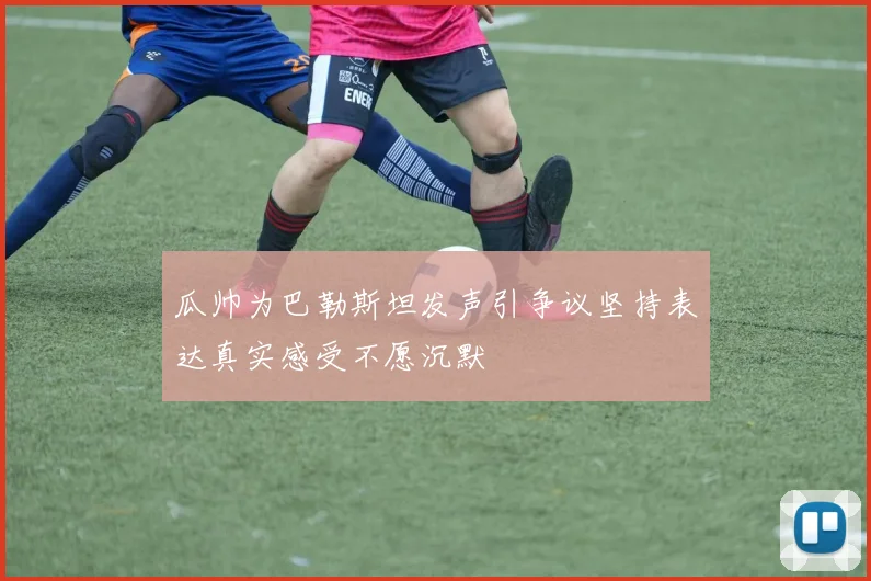 瓜帅为巴勒斯坦发声引争议坚持表达真实感受不愿沉默