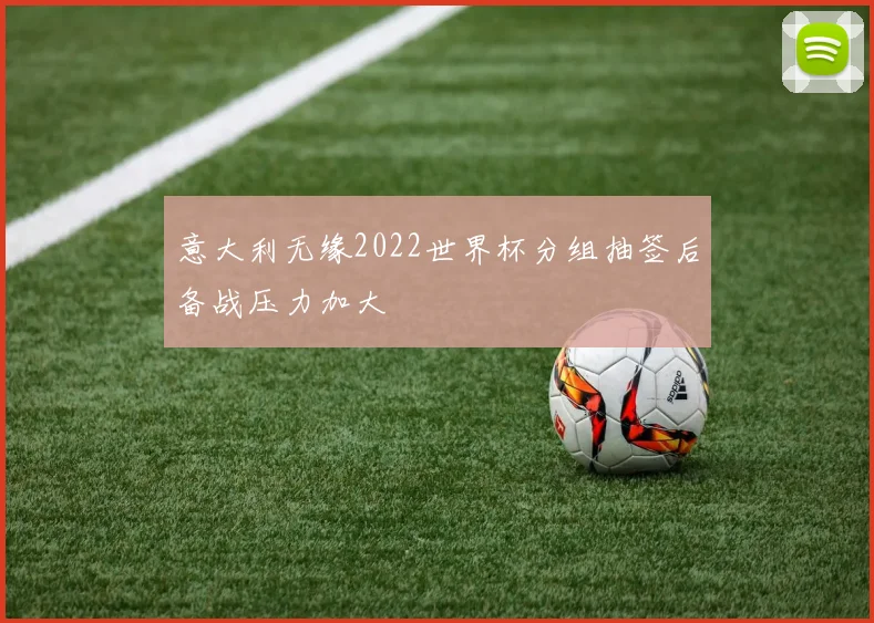 意大利无缘2022世界杯分组抽签后备战压力加大