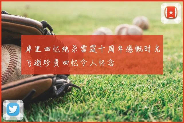 库里回忆绝杀雷霆十周年感慨时光飞逝珍贵回忆令人怀念