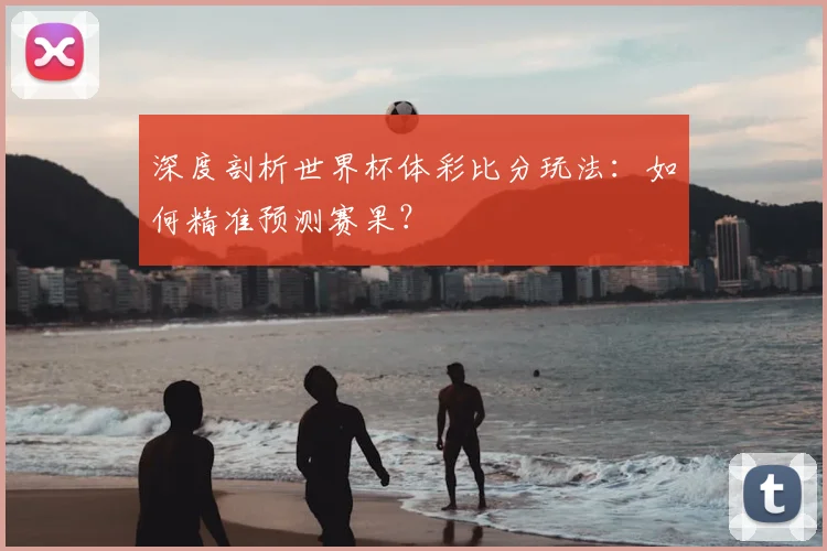 深度剖析世界杯体彩比分玩法:如何精准预测赛果?