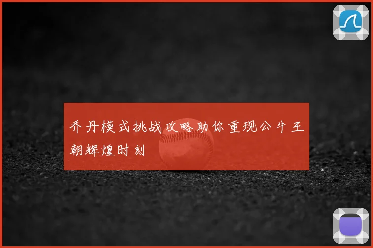 乔丹模式挑战攻略助你重现公牛王朝辉煌时刻