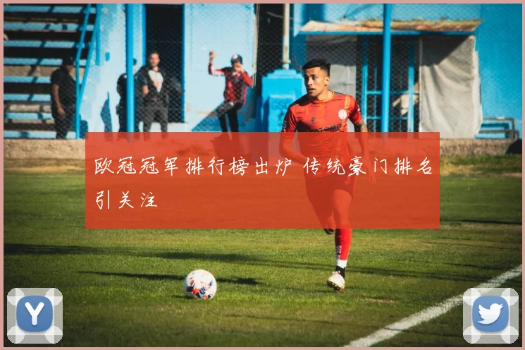 欧冠冠军排行榜出炉 传统豪门排名引关注