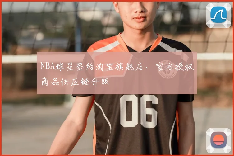NBA球星签约淘宝旗舰店,官方授权商品供应链升级