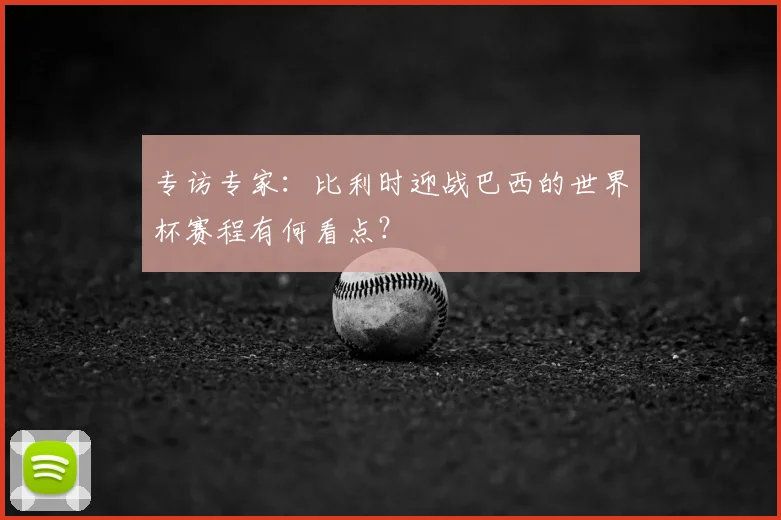 专访专家：比利时迎战巴西的世界杯赛程有何看点？