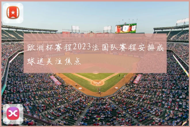欧洲杯赛程2023法国队赛程安排成球迷关注焦点