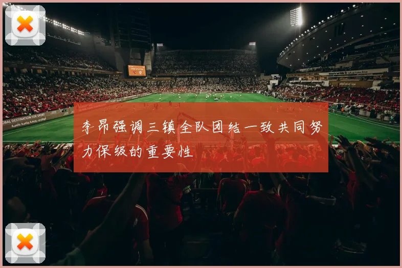 李昂强调三镇全队团结一致共同努力保级的重要性