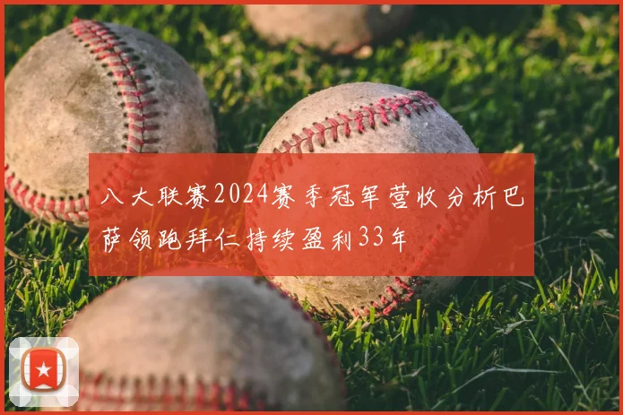 八大联赛2024赛季冠军营收分析巴萨领跑拜仁持续盈利33年