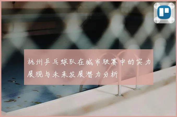 杭州乒乓球队在城市联赛中的实力展现与未来发展潜力分析