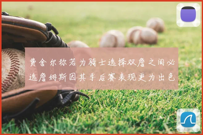 费舍尔称若为骑士选择双詹之间必选詹姆斯因其季后赛表现更为出色