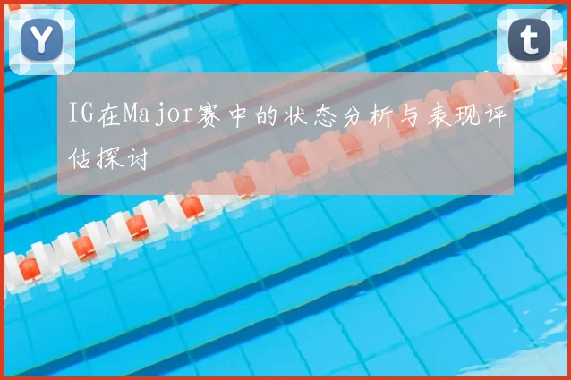IG在Major赛中的状态分析与表现评估探讨