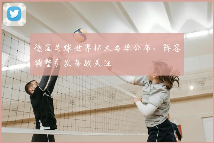德国足球世界杯大名单公布,阵容调整引发备战关注