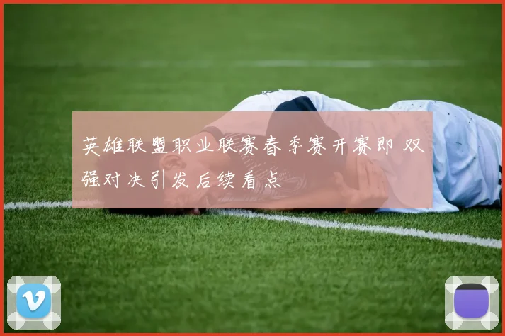 英雄联盟职业联赛春季赛开赛即 双强对决引发后续看点