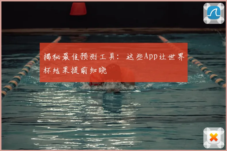 揭秘最佳预测工具:这些App让世界杯结果提前知晓