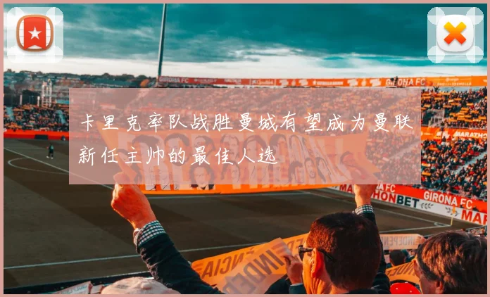 卡里克率队战胜曼城有望成为曼联新任主帅的最佳人选