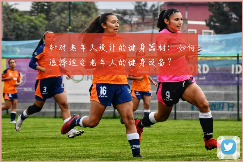 针对老年人设计的健身器材：如何选择适合老年人的健身设备？