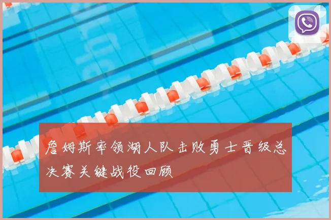 詹姆斯率领湖人队击败勇士晋级总决赛关键战役回顾