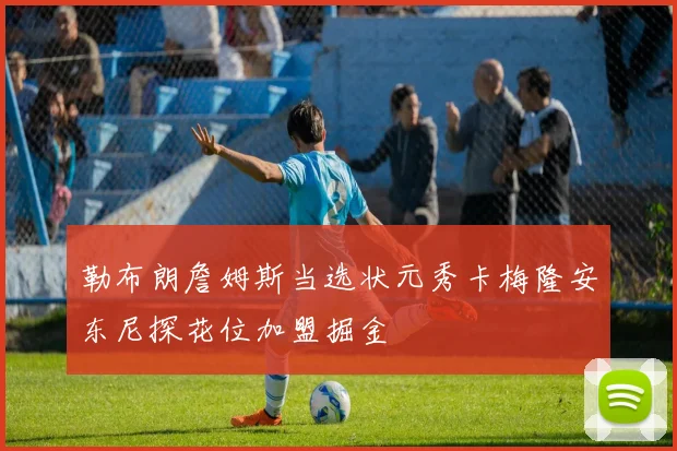 勒布朗詹姆斯当选状元秀卡梅隆安东尼探花位加盟掘金