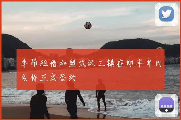李昂租借加盟武汉三镇在即半年内或将正式签约